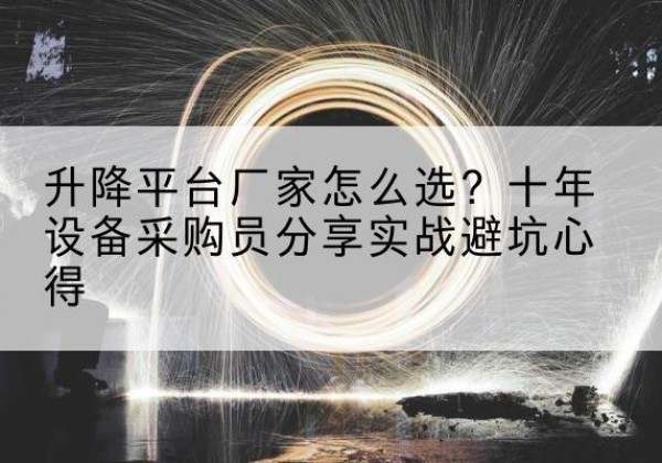 乐亭升降平台厂家-怎么选？十年设备采购员分享实战避坑心得