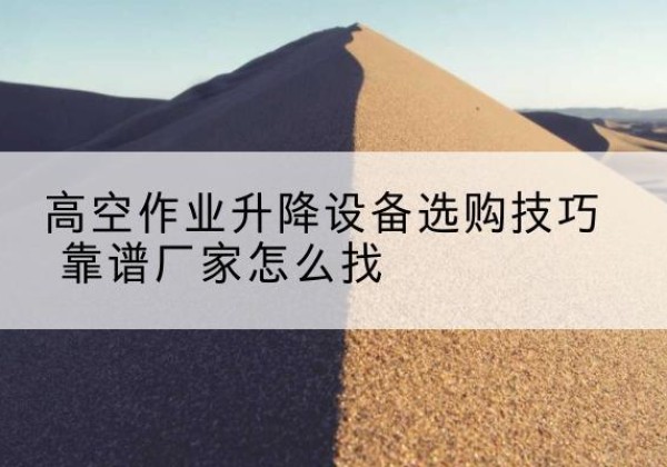 乐亭电动升降平台厂家推荐-高空作业升降设备选购技巧 靠谱厂家怎么找