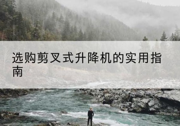 乐亭剪叉式升降机怎么选-选购剪叉式升降机的实用指南