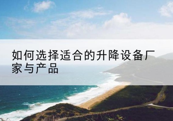 乐亭电动升降平台厂家-如何选择适合的升降设备厂家与产品