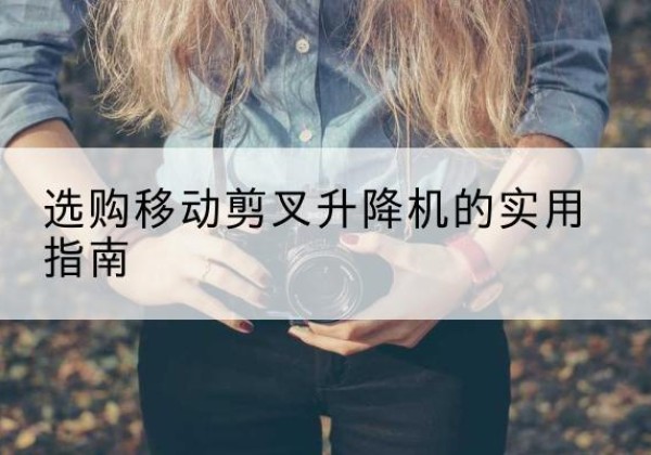 乐亭移动剪叉升降机怎么选-选购移动剪叉升降机的实用指南